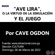 AVE LIRA, O LA VIRTUD DE LA SIMULACIN Y EL JUEGO - Por CAVE OGDON - Domingo, 06 de Marzo de 2022